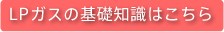 LPガスの基礎知識はこちら